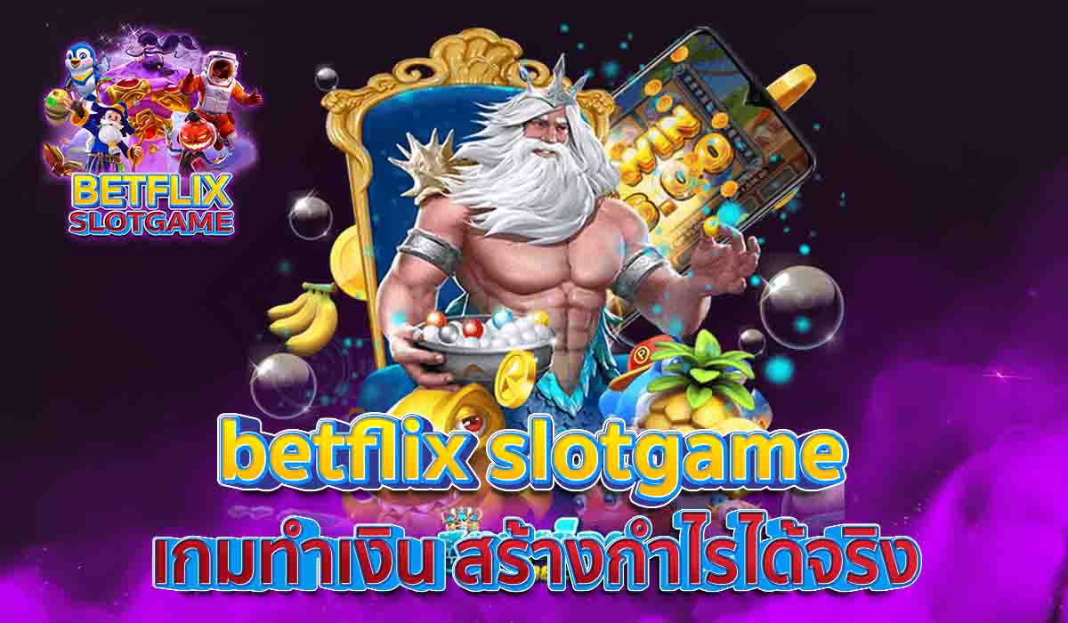 betflix-slotgame-เกมทำเงิน-สร้างกำไรได้จริง