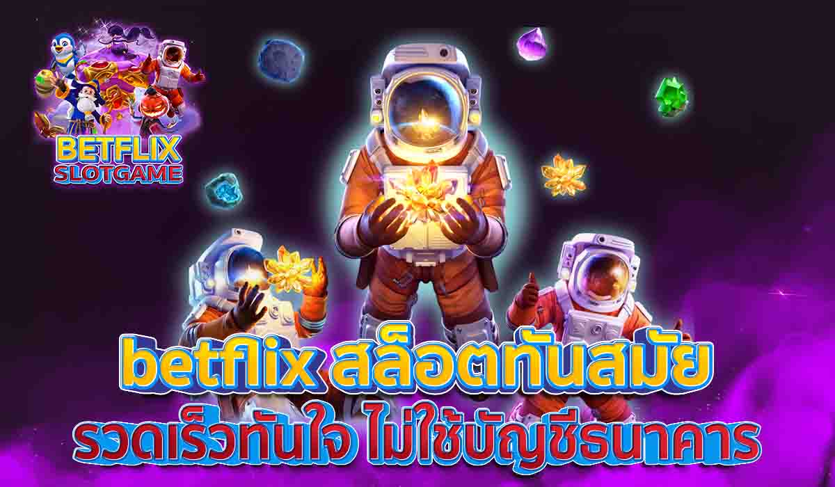 betflix-สล็อตทันสมัย-รวดเร็วทันใจ-ไม่ใช้บัญชีธนาคาร