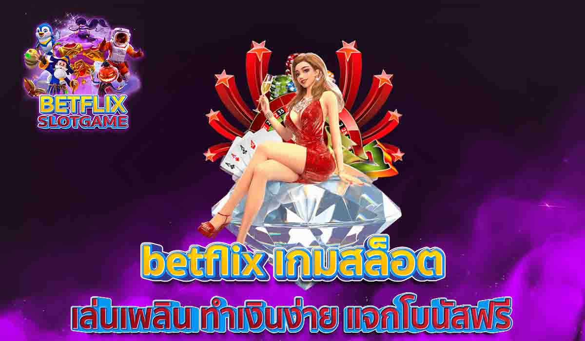 betflix-เกมสล็อต-เล่นเพลิน-ทำเงินง่าย-แจกโบนัสฟรี
