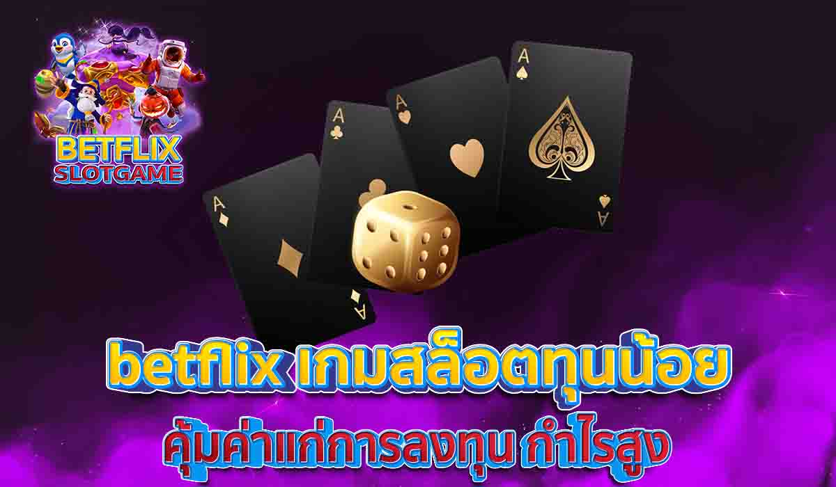betflix-เกมสล็อตทุนน้อย-คุ้มค่าแก่การลงทุน-กำไรสูง