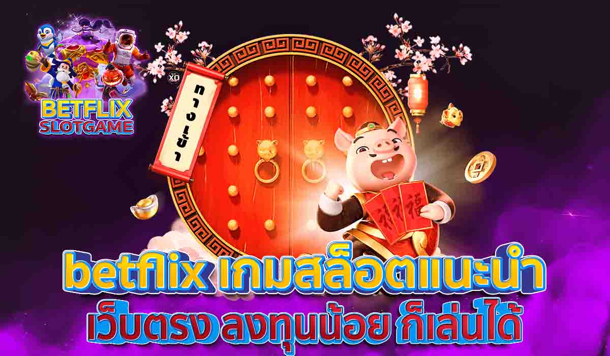 betflix-เกมสล็อตแนะนำ-เว็บตรง-ลงทุนน้อย-ก็เล่นได้-