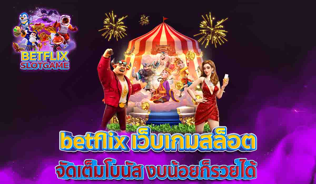 betflix-เว็บเกมสล็อต-จัดเต็มโบนัส-งบน้อยก็รวยได้-