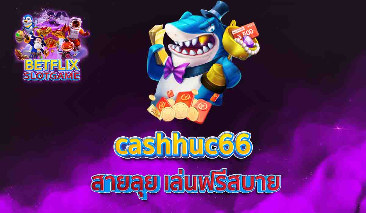 cashhuc66 สายลุย เล่นฟรีสบาย