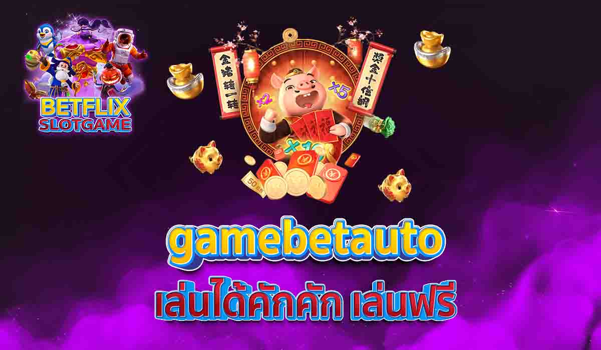 gamebetauto เล่นได้คักคัก เล่นฟรี