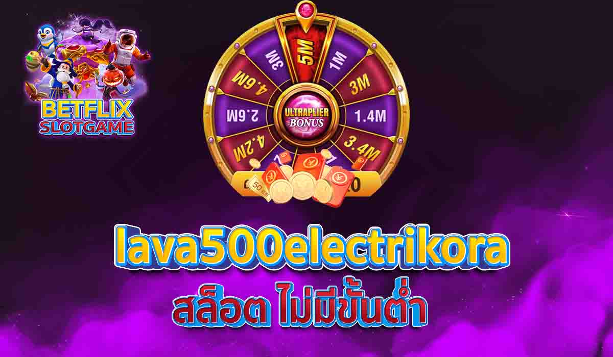 lava500electrikora สล็อต ไม่มีขั้นต่ำ